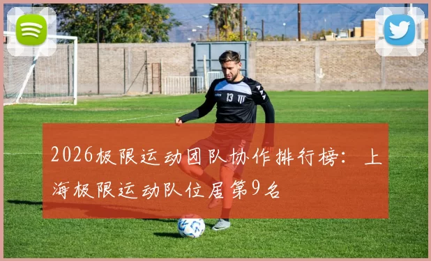 2026极限运动团队协作排行榜：上海极限运动队位居第9名