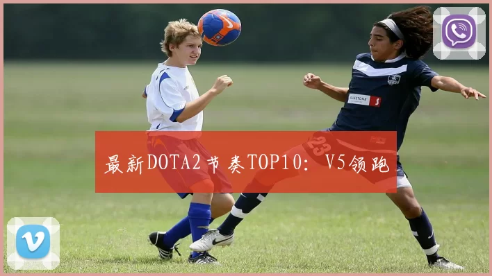 最新DOTA2节奏TOP10：V5领跑