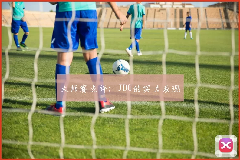 大师赛点评：JDG的实力表现