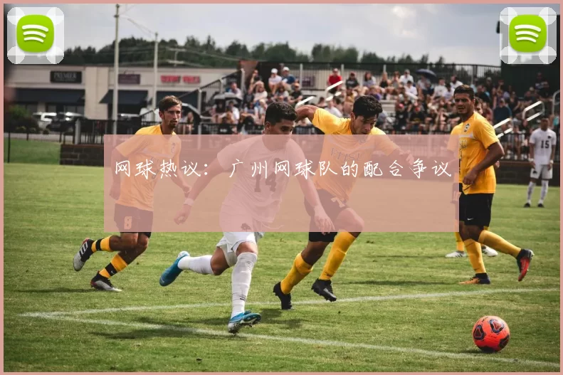 网球热议：广州网球队的配合争议