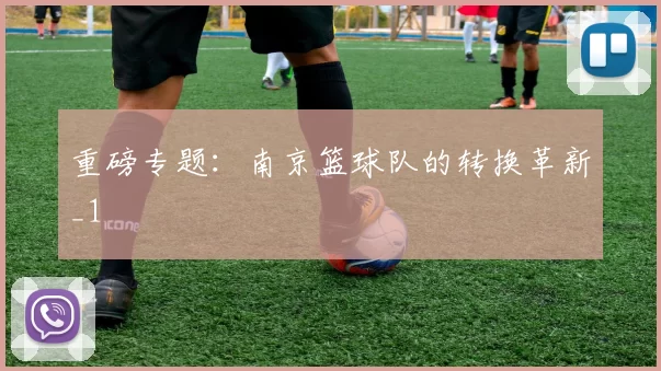 重磅专题：南京篮球队的转换革新_1