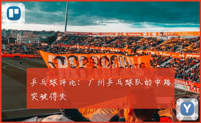 乒乓球评论：广州乒乓球队的中路突破得失