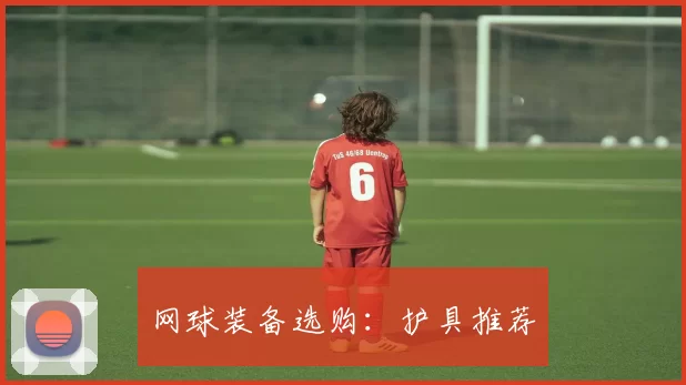 网球装备选购：护具推荐