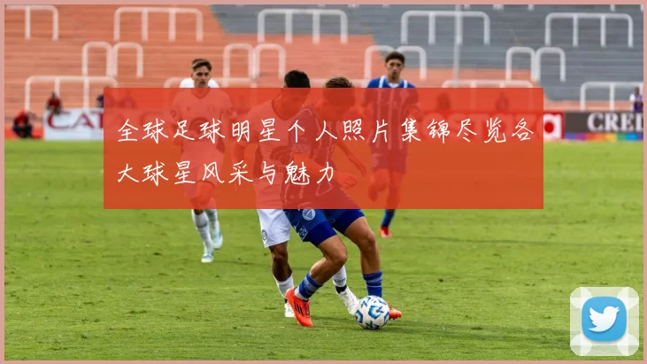 全球足球明星个人照片集锦尽览各大球星风采与魅力