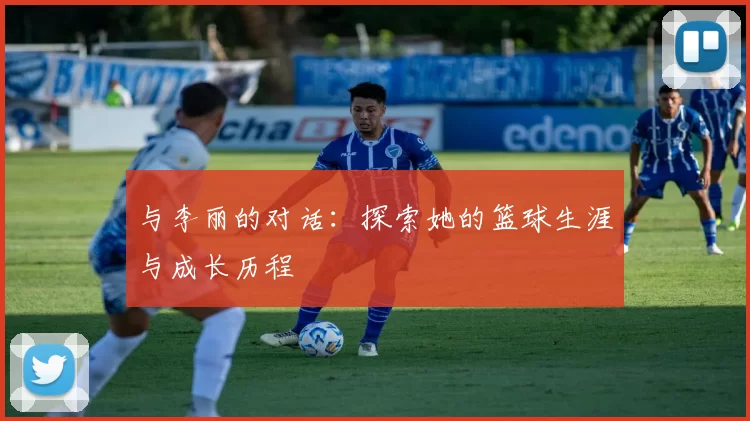 与李丽的对话：探索她的篮球生涯与成长历程