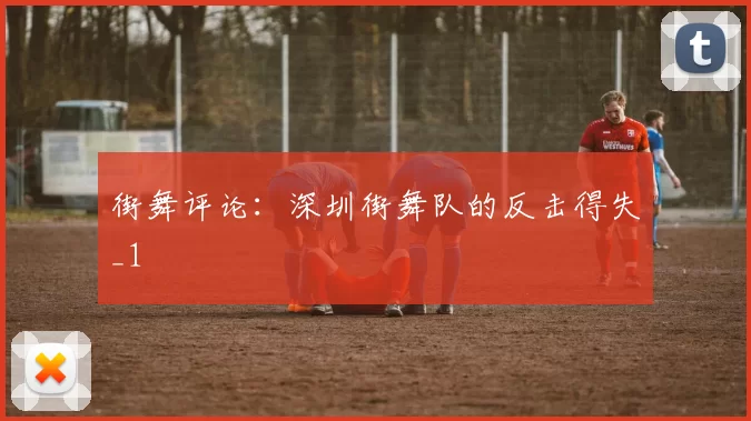 街舞评论：深圳街舞队的反击得失_1