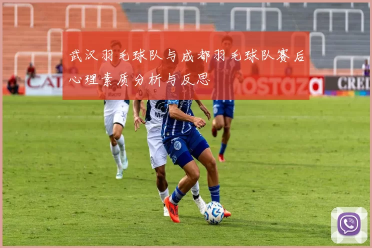 武汉羽毛球队与成都羽毛球队赛后心理素质分析与反思