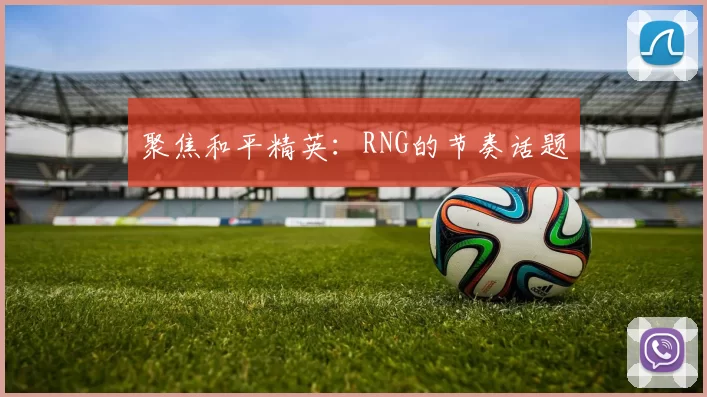 聚焦和平精英：RNG的节奏话题