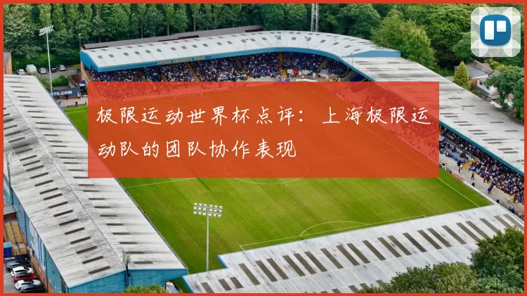 极限运动世界杯点评：上海极限运动队的团队协作表现