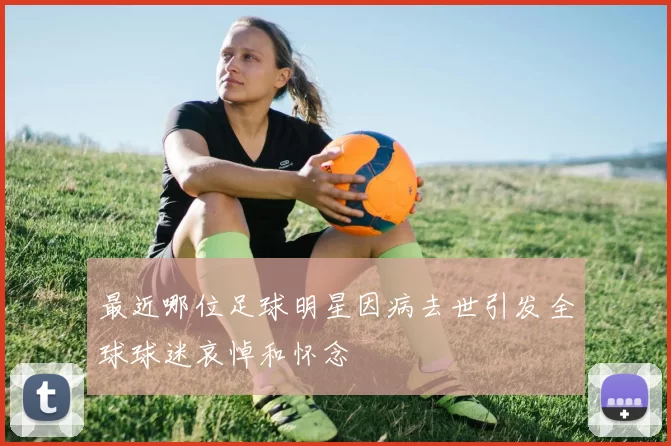 最近哪位足球明星因病去世引发全球球迷哀悼和怀念