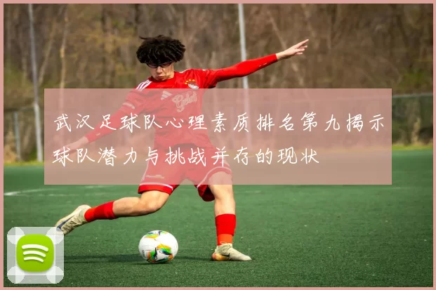 武汉足球队心理素质排名第九揭示球队潜力与挑战并存的现状