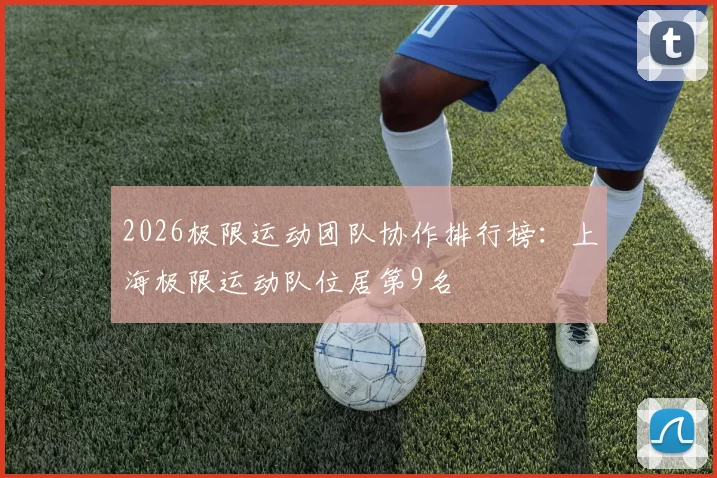 2026极限运动团队协作排行榜：上海极限运动队位居第9名