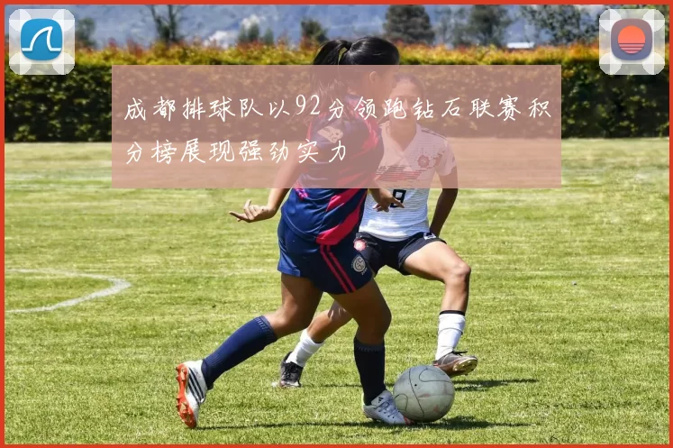 成都排球队以92分领跑钻石联赛积分榜展现强劲实力
